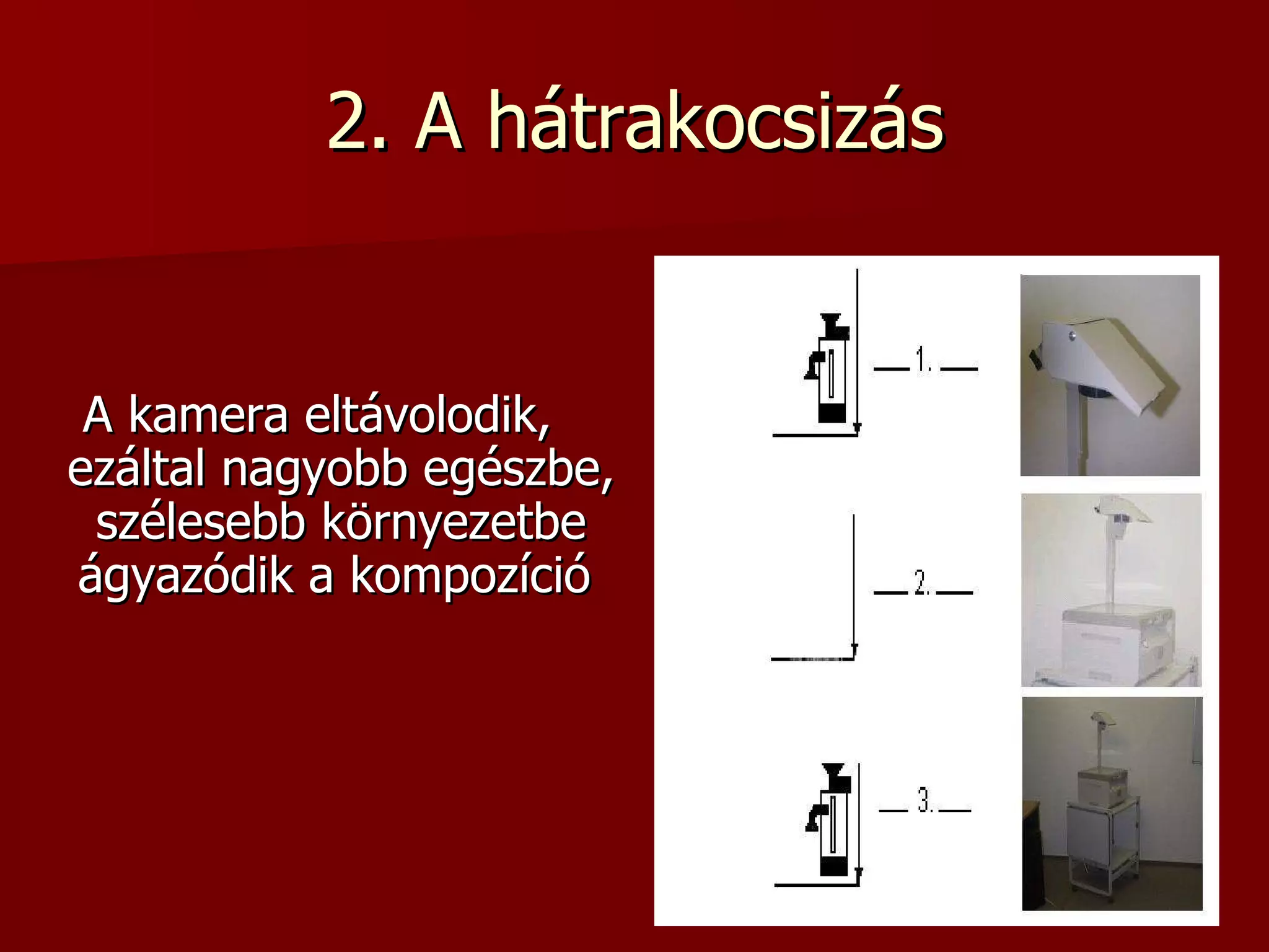2. A hátrakocsizás A kamera eltávolodik, ezáltal nagyobb egészbe, szélesebb környezetbe ágyazódik a kompozíció   