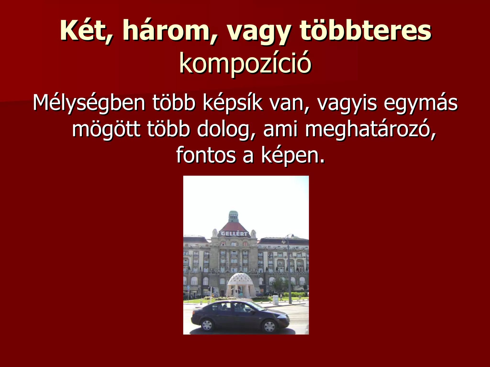 Két, három, vagy többteres  kompozíció Mélységben több képsík van, vagyis egymás mögött több dolog, ami meghatározó, fontos a képen.  