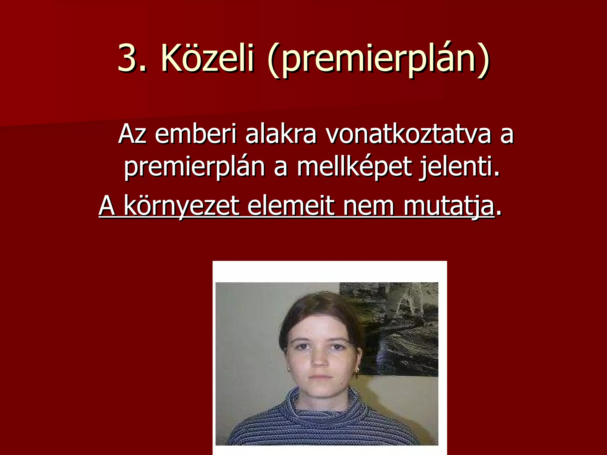 3. Közeli (premierplán) Az emberi alakra vonatkoztatva a premierplán a mellképet jelenti.  A környezet elemeit nem mutatja .  