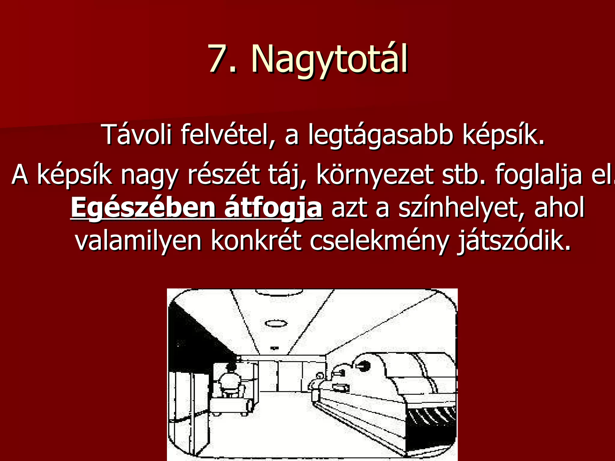 7. Nagytotál Távoli felvétel, a legtágasabb képsík.  A képsík nagy részét táj, környezet stb. foglalja el.  Egészében átfogja  azt a színhelyet, ahol valamilyen konkrét cselekmény játszódik.  