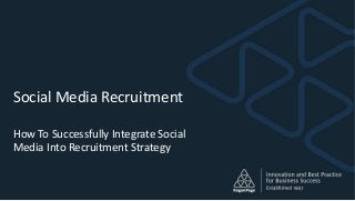 Social Media Recruitment
How To Successfully Integrate Social
Media Into Recruitment Strategy
 