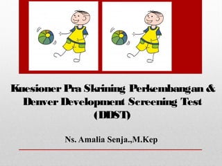 KuesionerPra Skrining Perkembangan &
DenverDevelopment Screening Test
(DDST)
Ns. Amalia Senja.,M.Kep
 