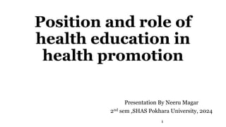 Position and role of
health education in
health promotion
Presentation By Neeru Magar
2nd sem ,SHAS Pokhara University, 2024
1
 