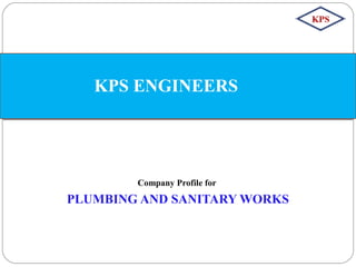 Company Profile for
PLUMBING AND SANITARY WORKS
KPS ENGINEERS
 