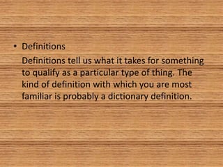 • Definitions
Definitions tell us what it takes for something
to qualify as a particular type of thing. The
kind of definition with which you are most
familiar is probably a dictionary definition.
 