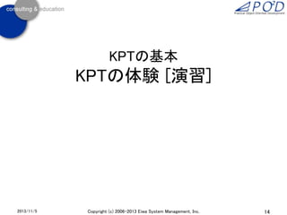 KPTの基本

KPTの体験 [演習]

2013/11/5

Copyright (c) 2006-2013 Eiwa System Management, Inc.

14

 