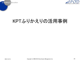 KPTふりかえりの活用事例

2013/12/18

Copyright (c) 2006-2013 Eiwa System Management, Inc.

21

 