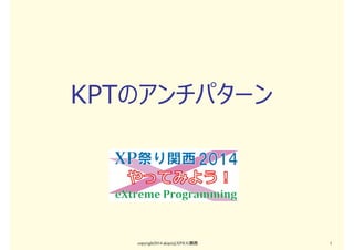KPTのアンチパターン
copyright2014 akipii@XPJUG関西 1
 