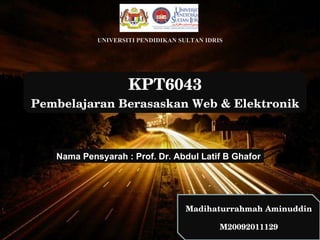 KPT6043 Pembelajaran Berasaskan Web & Elektronik Madihaturrahmah Aminuddin M20092011129 Nama Pensyarah : Prof. Dr. Abdul Latif B Ghafor UNIVERSITI PENDIDIKAN SULTAN IDRIS 