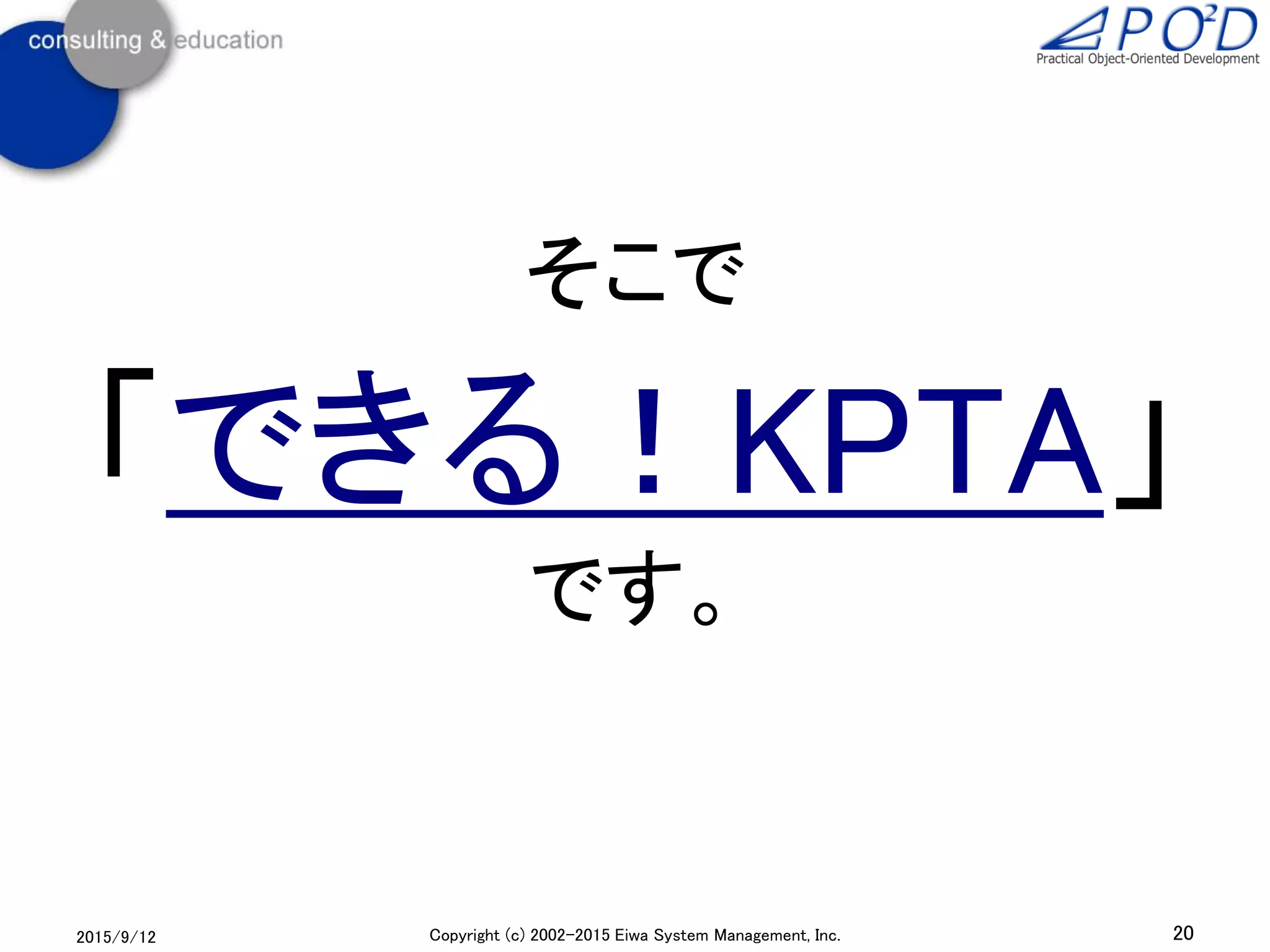 2015/9/12 20Copyright (c) 2002-2015 Eiwa System Management, Inc.
そこで
「できる！KPTA」
です。
 