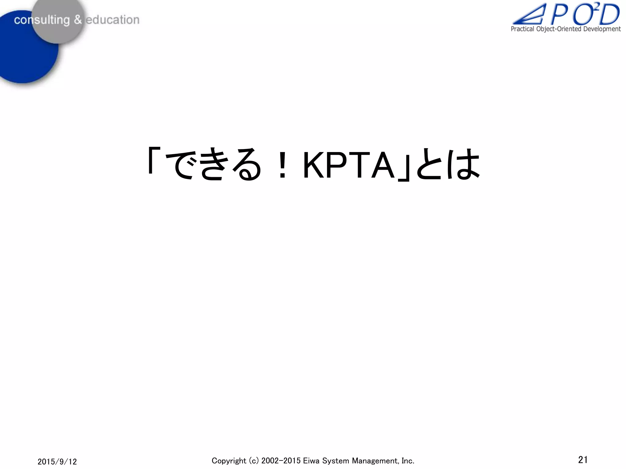 「できる！KPTA」とは
2015/9/12 21Copyright (c) 2002-2015 Eiwa System Management, Inc.
 