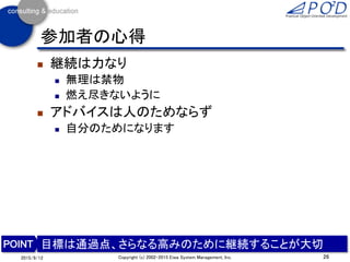 参加者の心得
 継続は力なり
 無理は禁物
 燃え尽きないように
 アドバイスは人のためならず
 自分のためになります
26Copyright (c) 2002-2015 Eiwa System Management, Inc.2015/9/12
目標は通過点、さらなる高みのために継続することが大切
 