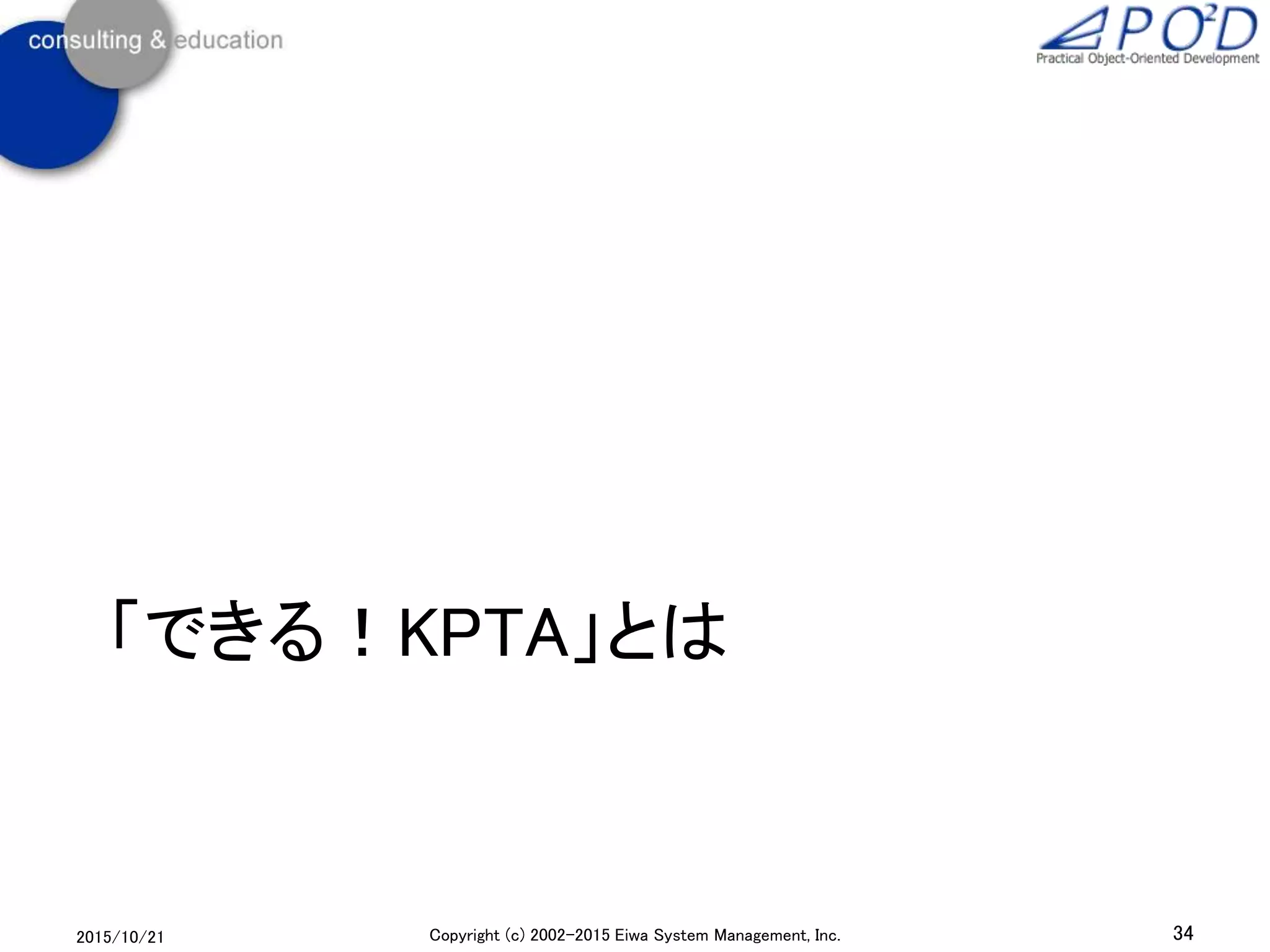 「できる！KPTA」とは
2015/10/21 34Copyright (c) 2002-2015 Eiwa System Management, Inc.
 