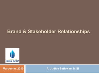 Brand & Stakeholder Relationships A. JudhieSetiawan, M.Si Marcomm, 2010 