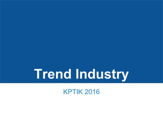 Trend Industry
KPTIK 2016
 