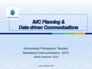IMC Planning &Data-driven Communications KomunikasiPemasaranTerpadu Marketing Communications, 2010 JudhieSetiawan, M.Si Judhie Setiawan, 2010 