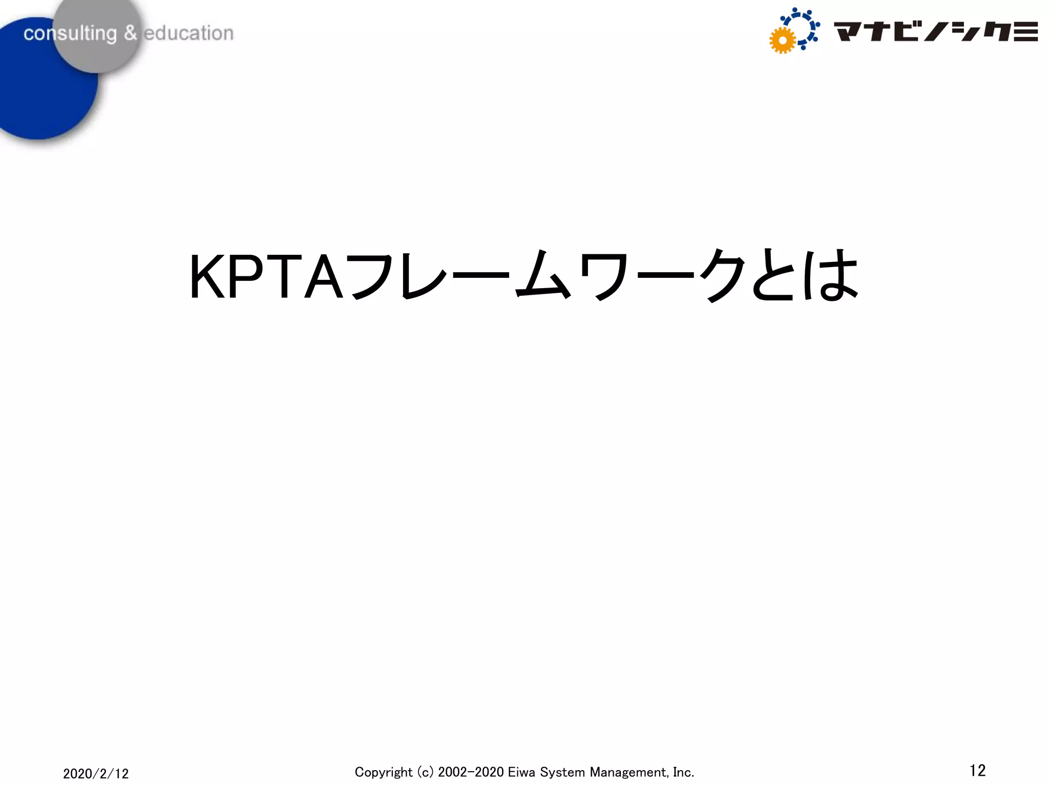 KPTAフレームワークとは
2020/2/12 12Copyright (c) 2002-2020 Eiwa System Management, Inc.
 