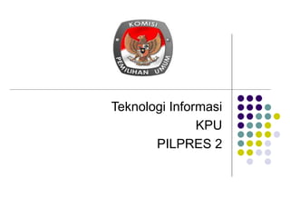 Teknologi Informasi
KPU
PILPRES 2
 