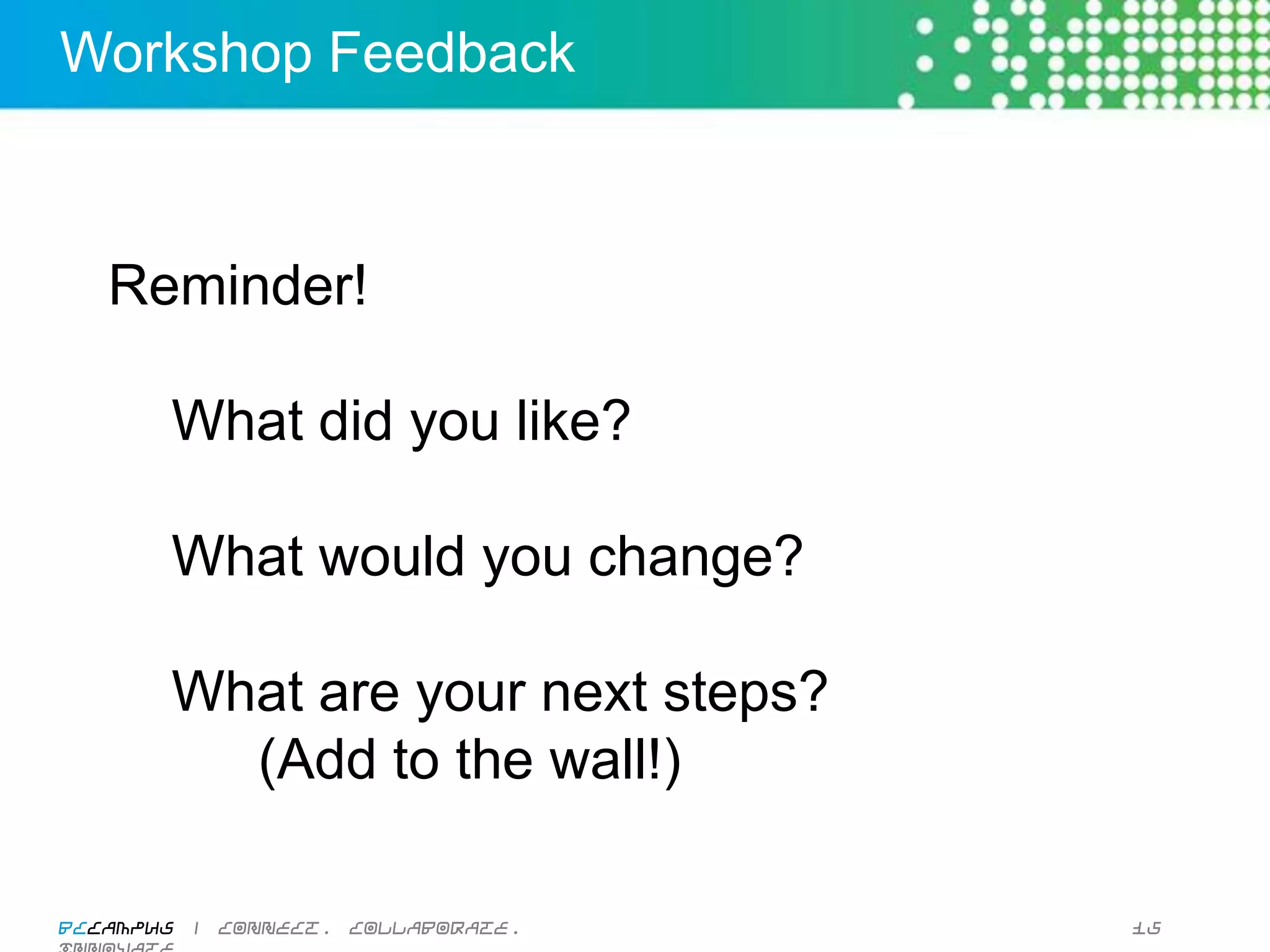 Workshop Feedback



     Reminder!

             What did you like?

             What would you change?

             What are your next steps?
               (Add to the wall!)

BCcampus | connect. collaborate. innovate.   15
 