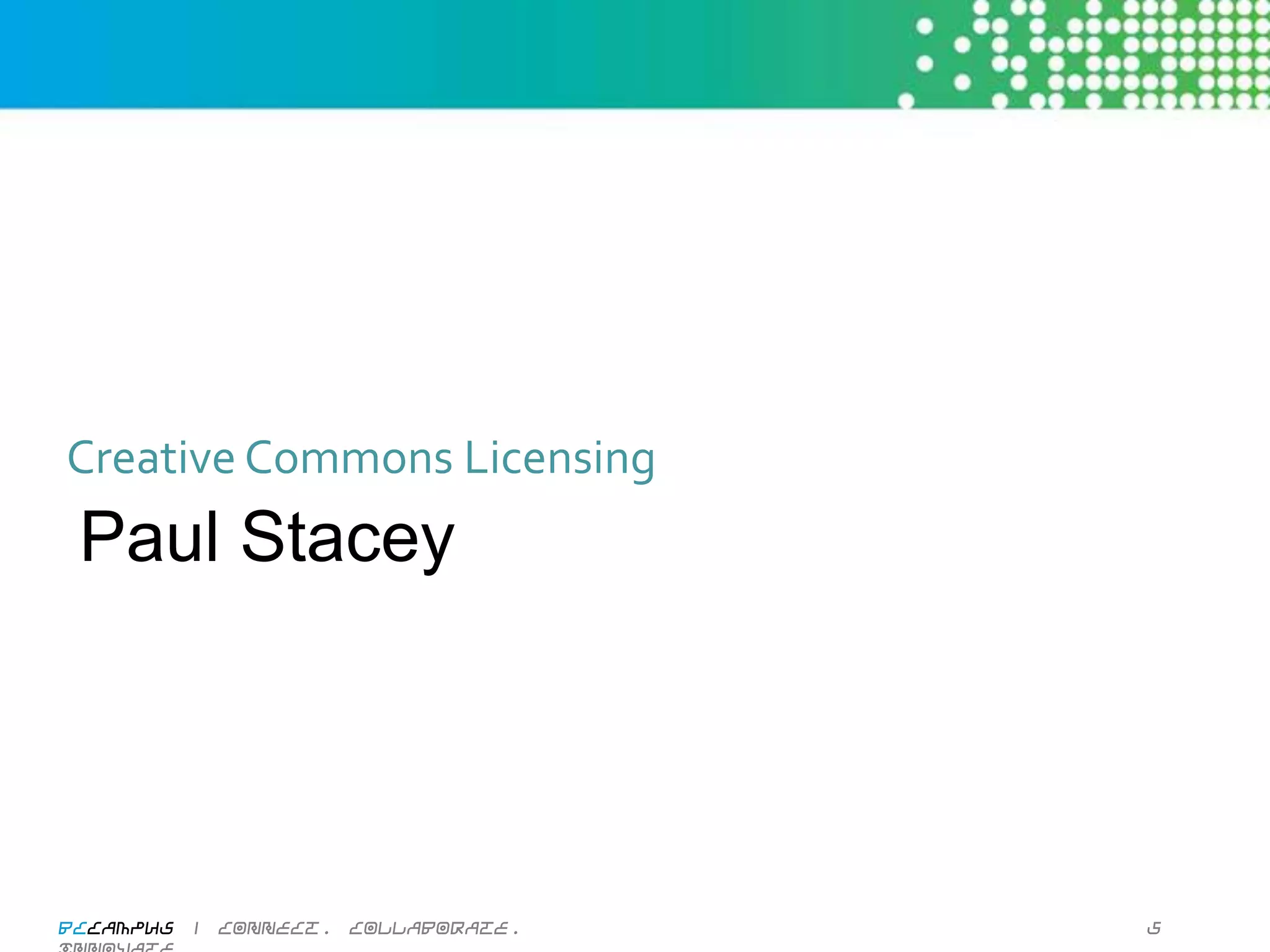 Creative	
  Commons	
  Licensing	
  
  Paul Stacey




BCcampus | connect. collaborate. innovate.   5
 