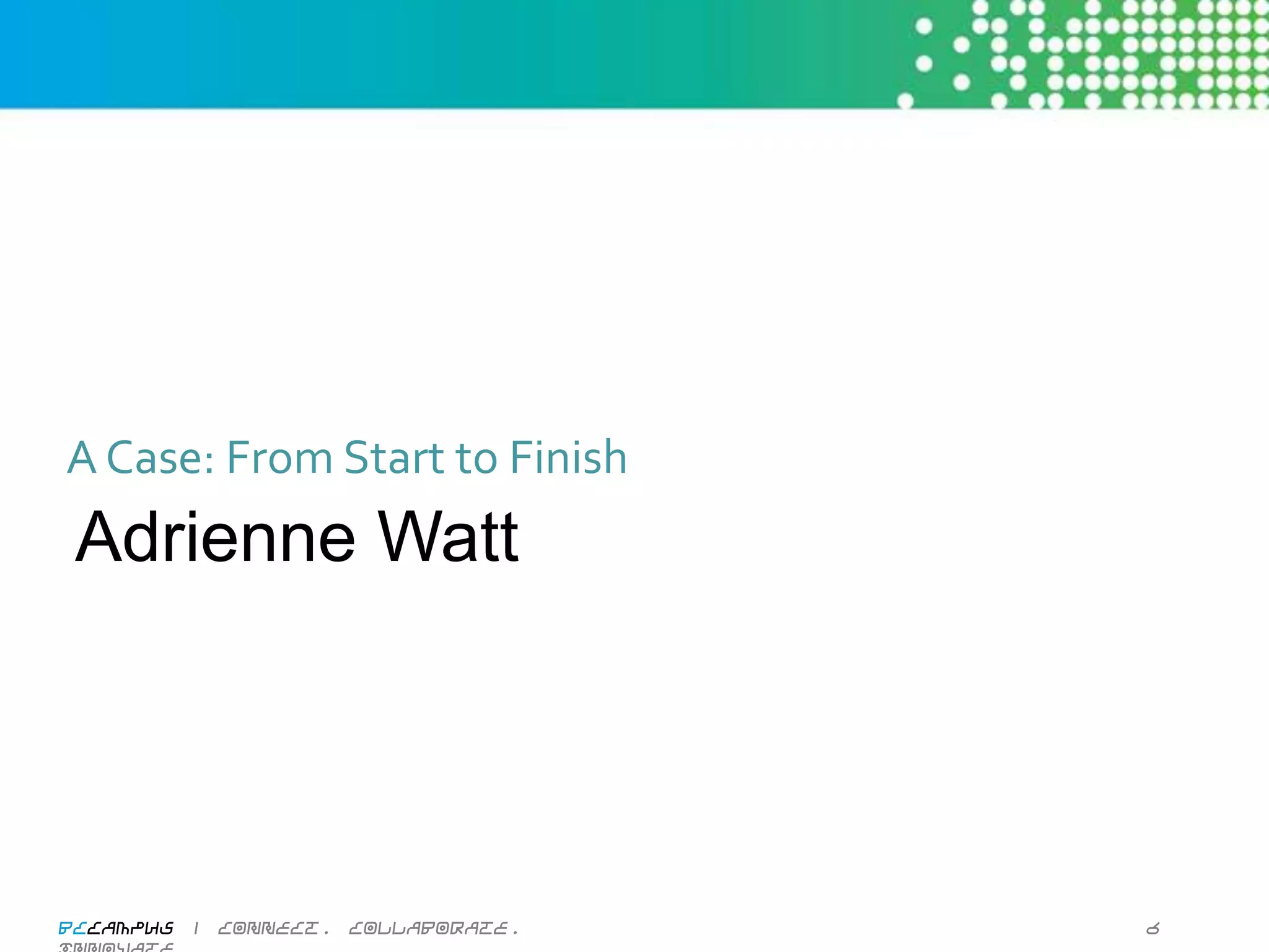 A	
  Case:	
  From	
  Start	
  to	
  Finish	
  
 Adrienne Watt




BCcampus | connect. collaborate. innovate.        6
 
