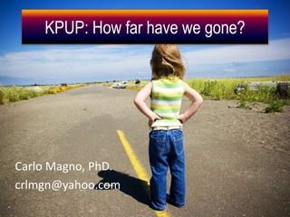 KPUP: How far have we gone? 
Carlo Magno, PhD. 
crlmgn@yahoo.com 
 