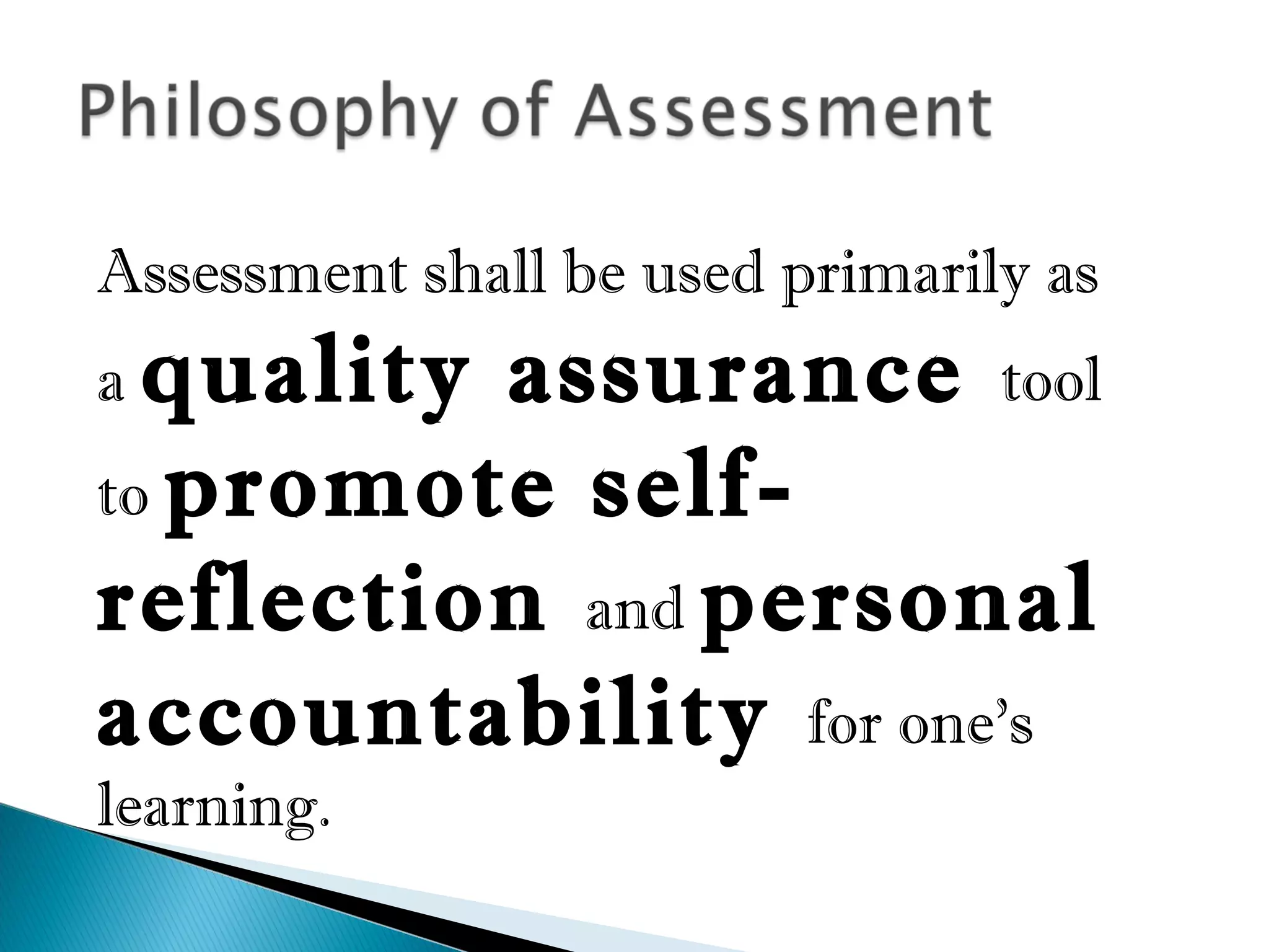 Assessment shall be used primarily as
a quality assurance tool
to promote self-
reflection and personal
accountability for one’s
learning.
 