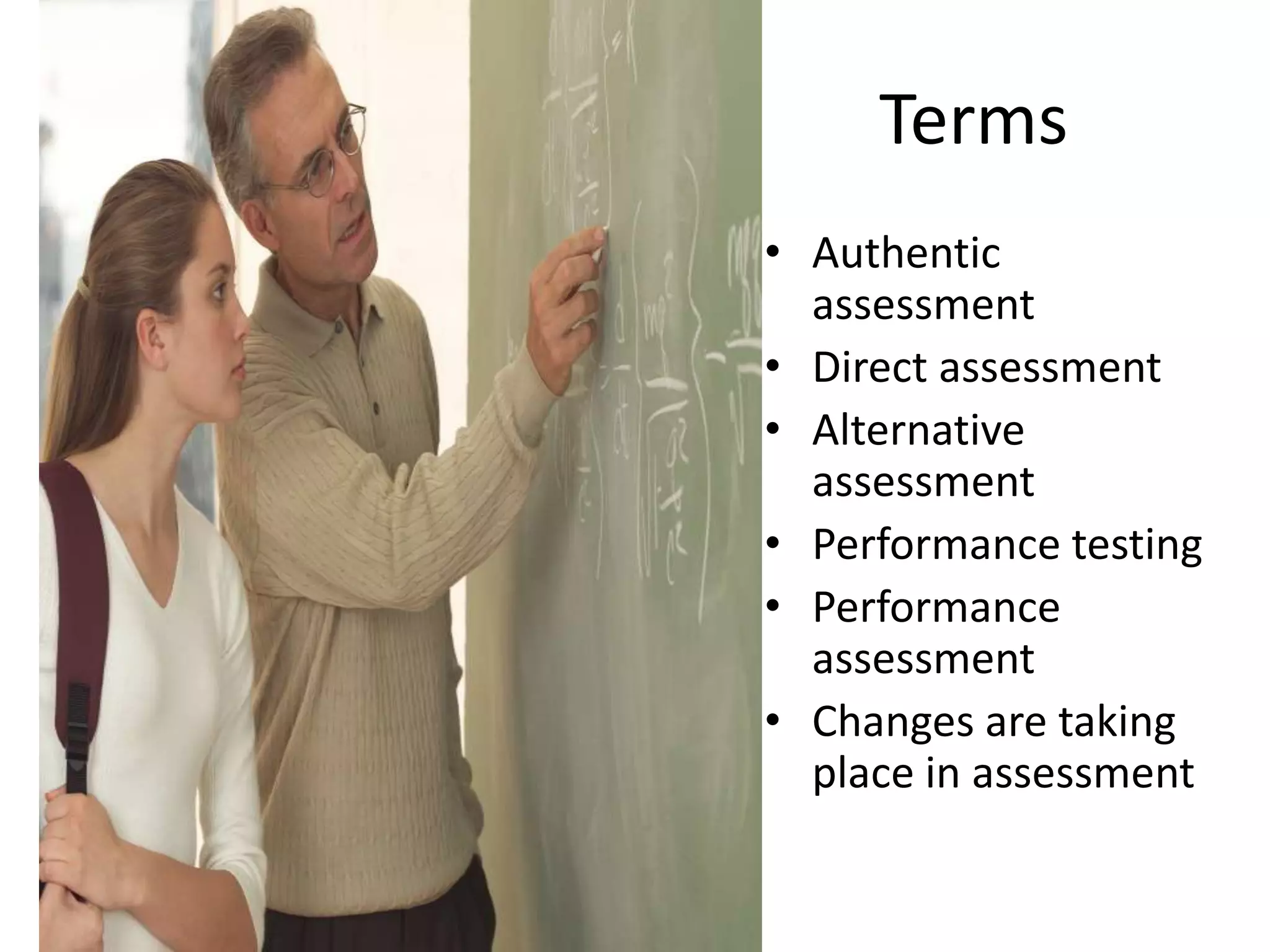 Terms
• Authentic
assessment
• Direct assessment
• Alternative
assessment
• Performance testing
• Performance
assessment
• Changes are taking
place in assessment
 