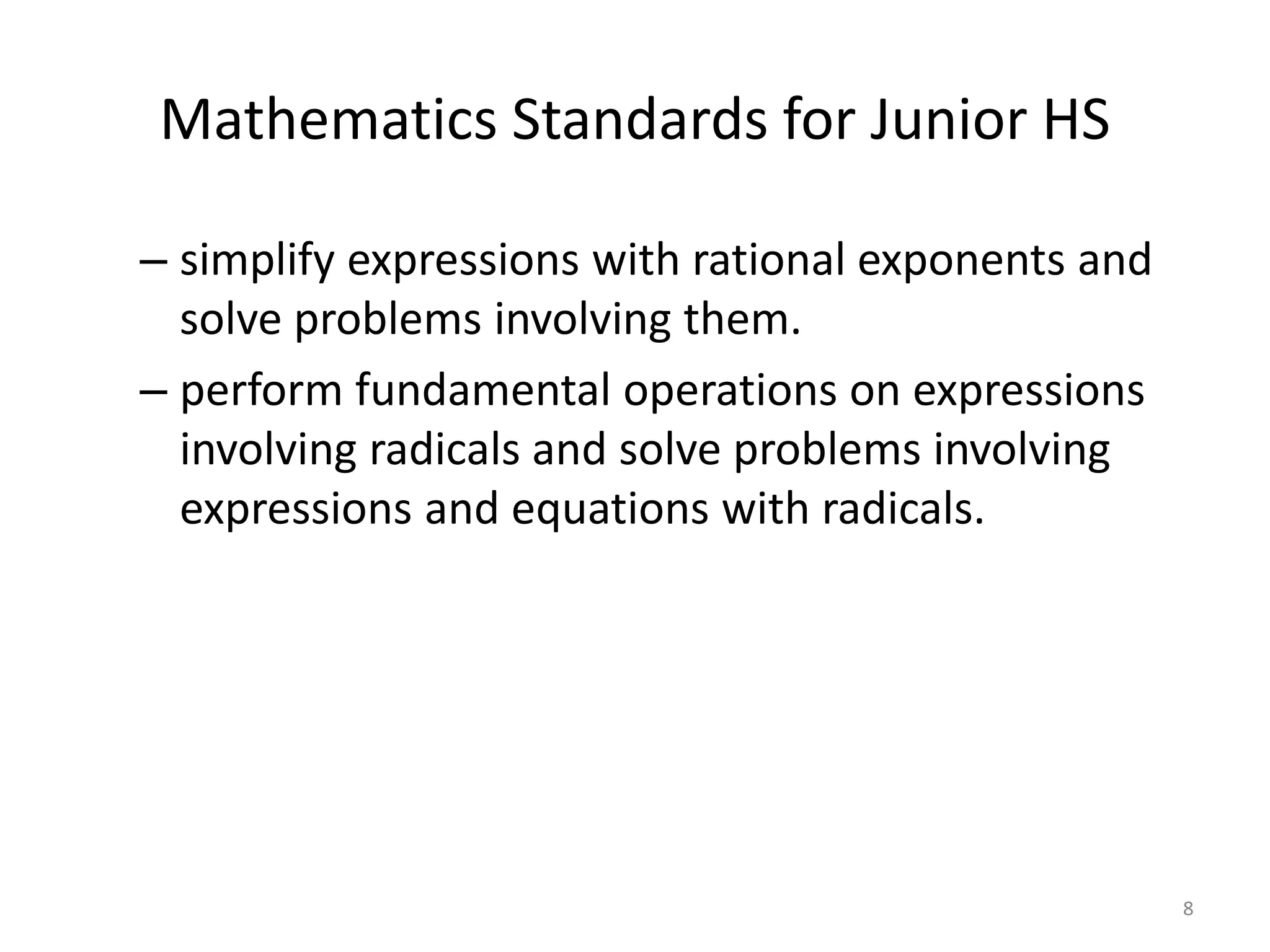 Mathematics Standards for Junior HS
– simplify expressions with rational exponents and
solve problems involving them.
– perform fundamental operations on expressions
involving radicals and solve problems involving
expressions and equations with radicals.
8
 