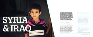 Civil war and militant extremism have
left mind-numbing loss and tattered
societies throughout Iraq and Syria. To
date, more than 11 million people have
been forced from their homes, and are
now living as Internally Displaced Persons
(IDPs) or refugees—many of them
Christians—in surrounding countries.
This is a crisis of unimaginable
proportions where women, children,
and minorities are paying the greatest
price—and Kingdom Partners refuses to
look away. You have been involved since
the crisis in the Middle East exploded
into chaos, providing life-saving aid like
clean water, food, medicine, blankets,
and more. You have also helped fund
two desperately-needed mobile medical
clinics that will reach refugees with no
other form of medical attention.
The sound of machine guns woke
Linda and her children from their
sleep, making their stomachs turn.
Before they knew it, ISIS militants
had broken through their door and
were forcing them into the street
at gunpoint. In an instant, they had
become homeless, with nothing
to call their own but the thin bed
clothes they wore in the cold night
air. The family ran for their lives,
never to return to their home in
Mosul, Iraq, spending the next four
months sleeping in public parks with
little food or shelter.
But thanks to the support Kingdom
Partners is providing, we can reach
refugees, like Linda and her family,
with help and hope in their
darkest hours.
2014 Impact Report | 22
 
