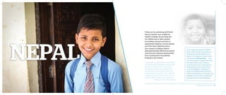 Thank you for partnering with Pastor
Kam for another year of effective
ministry in Nepal. As you know, life
for children here is often marked
by hardship, sickness, and lack of
opportunity. However, you are making
sure they have a fighting chance.
Your support is helping children
disproportionately affected by poverty
overcome the obstacles keeping them
from reaching their full potential.
Pradeep is one of them:
“I would like to give thanks to World Help
and my sponsor who helped me financially
and who is always with me in prayers.
World Help really made a difference in
my life! Now I have a plan to finish my
post-graduate [education], and I will start
working. I will also be involved in church
ministry. May God bless you abundantly.”
– Pradeep, Grace Home, Nepal
Your ongoing support of Pastor
Kam’s wide range of ministries is
making an eternal difference in
Nepal. In his lifetime, Pastor Kam
has planted 44 churches . . . and
you have played a significant part.
He shares that many of these
churches are now to the point of
overflowing as he and his team
of church planters continue to
share God’s Word with primarily
Hindu communities. The hope is so
tangible in this country where the
spiritual need is overwhelming.
2014 Impact Report | 26
 