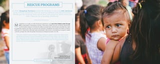 alnutrition is a cruelty no child should ever experience—yet, one in five children under the age
of 5 is underweight in developing countries. These same children are even sometimes abandoned,
as their families simply do not have the ability to provide them with the basic essentials they need.
In Guatemala, Uganda, and Haiti, our partners are working to rehabilitate and restore the health of children
suffering from malnutrition. Although easily preventable, malnutrition is devastating to long-term health
—and the younger the child, the greater the physical consequences later on in life.
Three-year-old Melvin arrived at Destiny Villages of Hope in Uganda in September. Melvin’s father
was abusive and refused to provide financially for Melvin and his three siblings. His mother did her
best to grow food for the children, but was unable to provide for other needs without the father’s
support. Melvin’s mother turned to the Rescue Home, believing that the loving environment would
give him the care he so desperately needed.
I n 20 1 5 , K i n gdo m Pa r t n e rs ai d e d Wo rl d Help i n re sc u i n g 1 0 5 ch i l d re n
f ro m c r it i c al sit u at i o n s s u ch a s m al n o u r i sh m e nt an d a b an d o n m e nt .
T h ank y o u fo r h elp i n g th e m re a ch th e i r f ull p ote nt i al wh il e re s to r i n g
th e i r ch an ce s fo r a h e al thy ch il d h o o d .
Harvey Sarloos at
Kelly’s Home in Guatemala
2015 Kingdom Partners | 19
RESCUE PROGRAMS
 