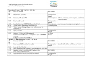 KPUP: Knowing the past to understand the present
Asturias June 2014. Final meeting
3
Wednesday, 4th June: THE WATER / THE SEA
8:00-
8:45
Breakfast at hotel INCLUDED
9:00 Departure to Arriondas Transportation
budget
11:00 Canoeing Sella River *(4) 16 euros/person (Towel, swimming custom required, sun lotion)
Picnic included
13:30 Departure for lunch Transportation
budget
14:00 Lunch at Camping SORRAOS. Barros beach * (5) 8 euros/person Just in case, swimming custom required
16:30 Visit to Porrua Ethnographic Museum * (6) 1,5 euros/person
17:30 Visit to Lastres (fishing village). Visit to the port and the
lighthouse. (7)
19:30 Back to Oviedo Transportation
budget
21:00 Dinner at TIERRA ASTUR (teachers)
Students dinner at Pizzeria La Competencia (next to TIERRA
ASTUR)
Both places next to Magistral Hotel
15 euros
8 euros
Thursday, 5th June: THE MOUNTAIN / THE MINE
8:00-
9:00
Breakfast at hotel INCLUDED
9:00 Departure to EL Pino (Aller Borough) Transportation
budget
(comfortable clothes and shoes, sun lotion)
10:00 Foces del Río Aller (8)
12:30 Break in Cabañaquinta (Capital of Aller) Visit to the Town Hall
13:45 Lunch in Culinary Arts School IES Valle de Aller
(Food Festival Fish and seafood)
INCLUDED
15:30 Departure to ECOMUSEO MINERO (Langreo) Transportation
budget
 