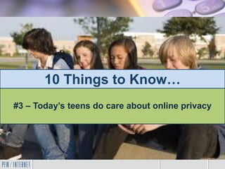 10 Things to Know…
#3 – Today’s teens do care about online privacy
 