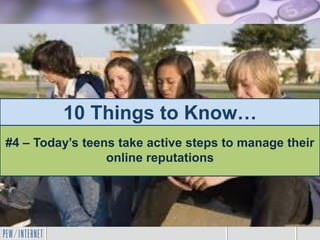 10 Things to Know…
#4 – Today’s teens take active steps to manage their
online reputations
 