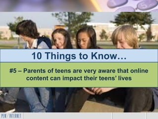 10 Things to Know…
#5 – Parents of teens are very aware that online
content can impact their teens’ lives
 