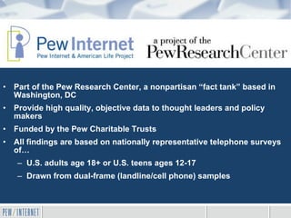 <ul><li>Part of the Pew Research Center, a nonpartisan “fact tank” based in Washington, DC  </li></ul><ul><li>Provide high...