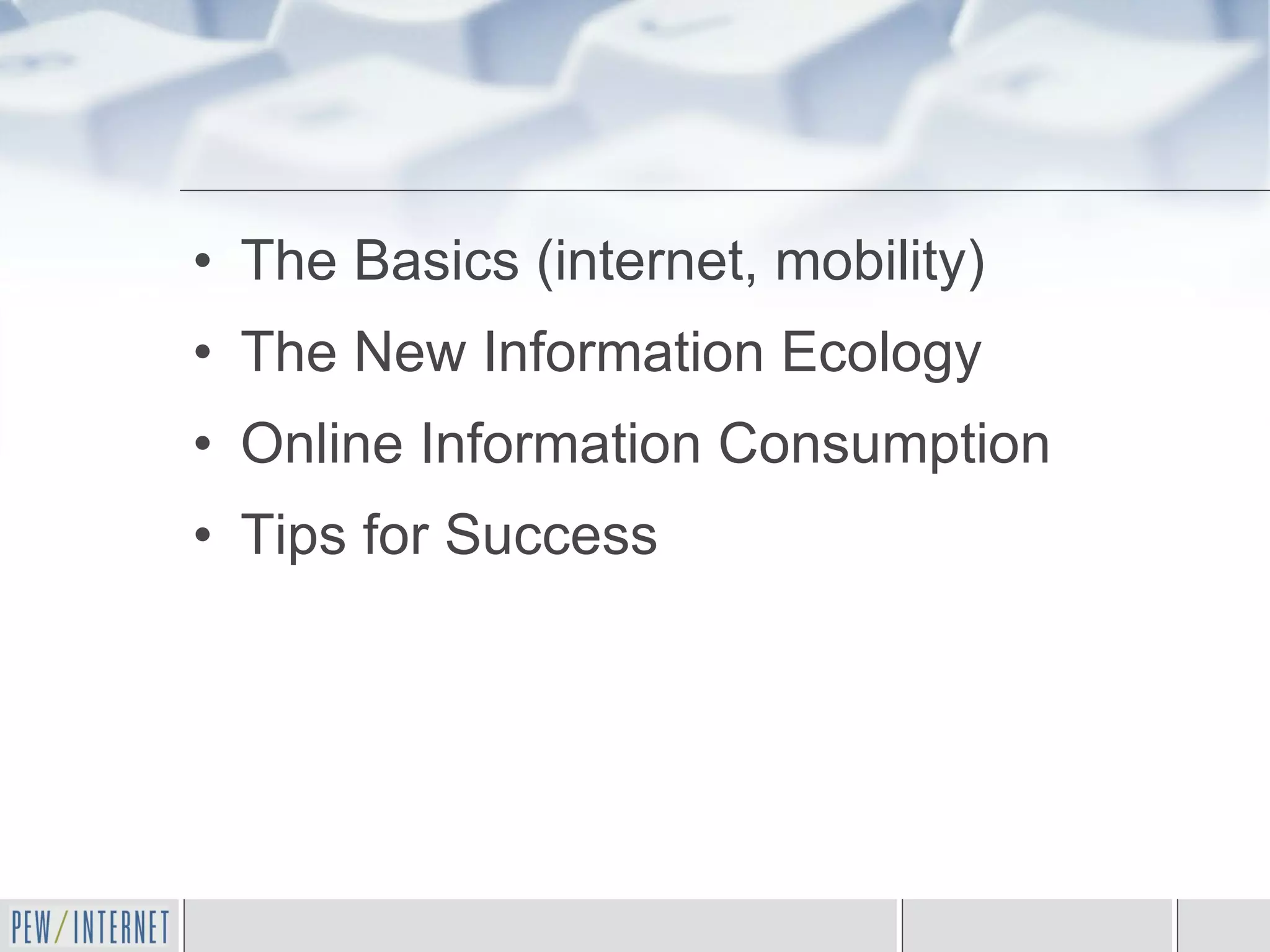 The Basics (internet, mobility) The New Information Ecology Online Information Consumption Tips for Success 