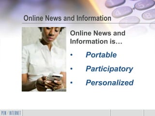 Online News and Information
              Online News and
              Information is…
              •    Portable
              •    Participatory
              •    Personalized
 