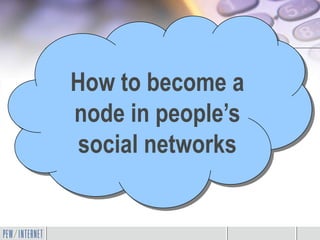How to become a
node in people’s
social networks
 