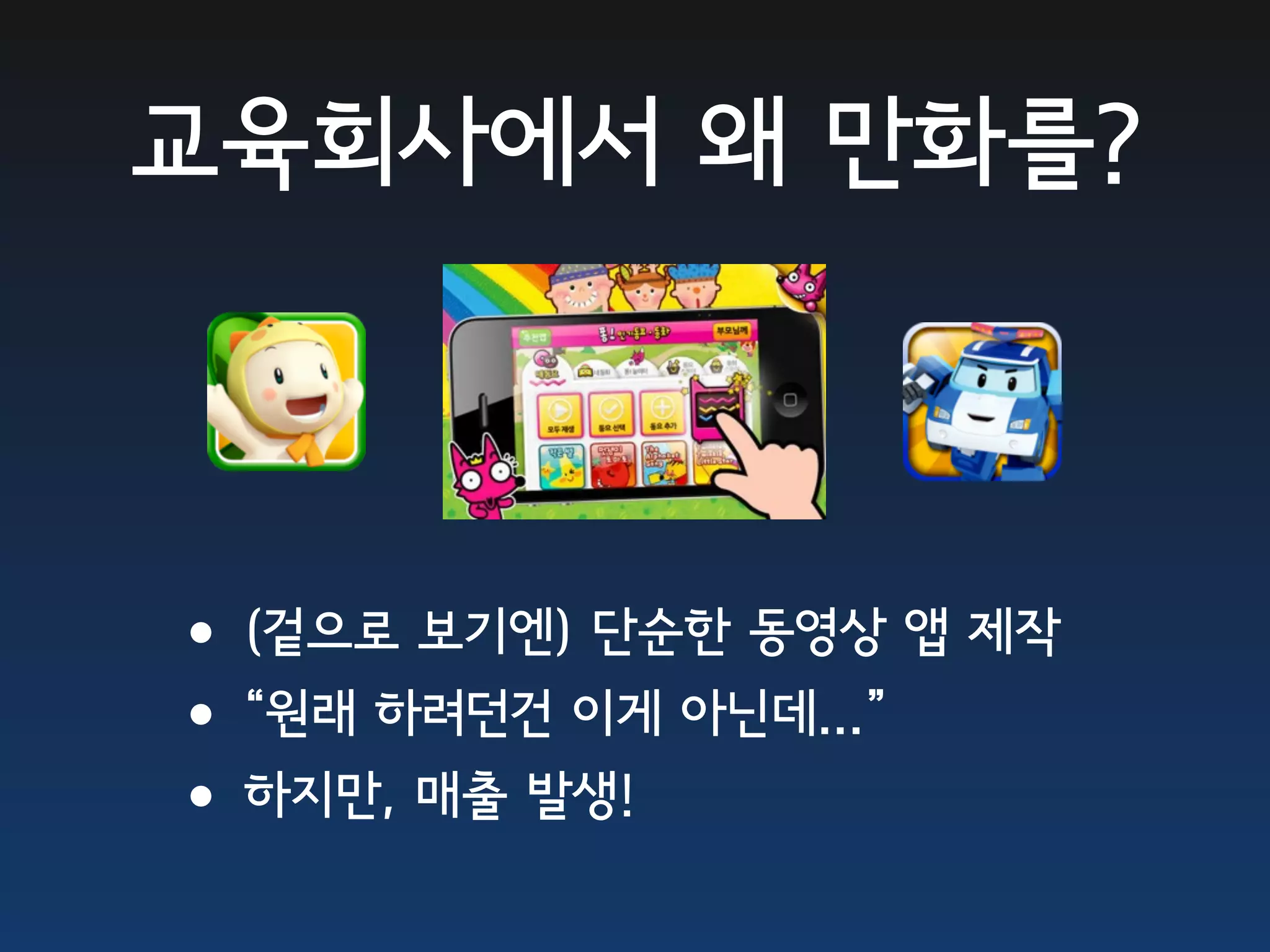 교육회사에서 왜 만화를?



•(겉으로 보기엔) 단순한 동영상 앱 제작
•“원래 하려던건 이게 아닌데...”
•하지만, 매출 발생!
 