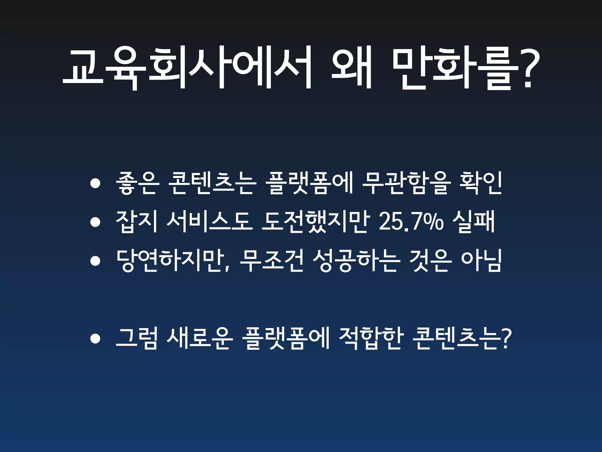 교육회사에서 왜 만화를?

•좋은 콘텐츠는 플랫폼에 무관함을 확인
•잡지 서비스도 도전했지만 25.7% 실패
•당연하지만, 무조건 성공하는 것은 아님
•그럼 새로운 플랫폼에 적합한 콘텐츠는?
 
