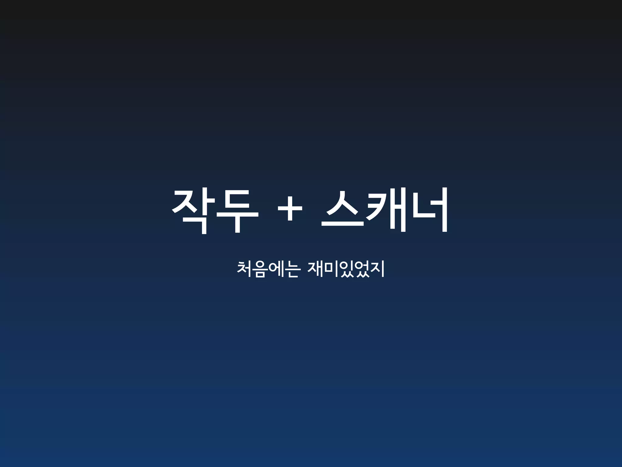 작두 + 스캐너
 처음에는 재미있었지
 
