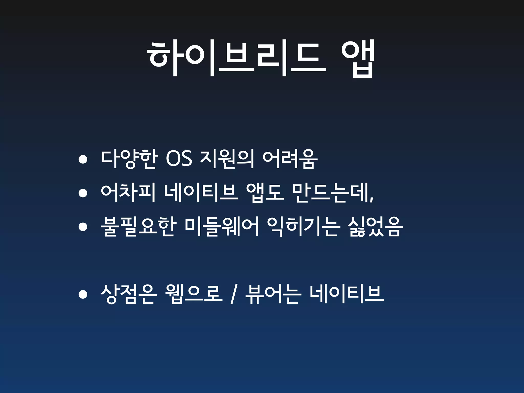 하이브리드 앱

•다양한 OS 지원의 어려움
•어차피 네이티브 앱도 만드는데,
•불필요한 미들웨어 익히기는 싫었음
•상점은 웹으로 / 뷰어는 네이티브
 