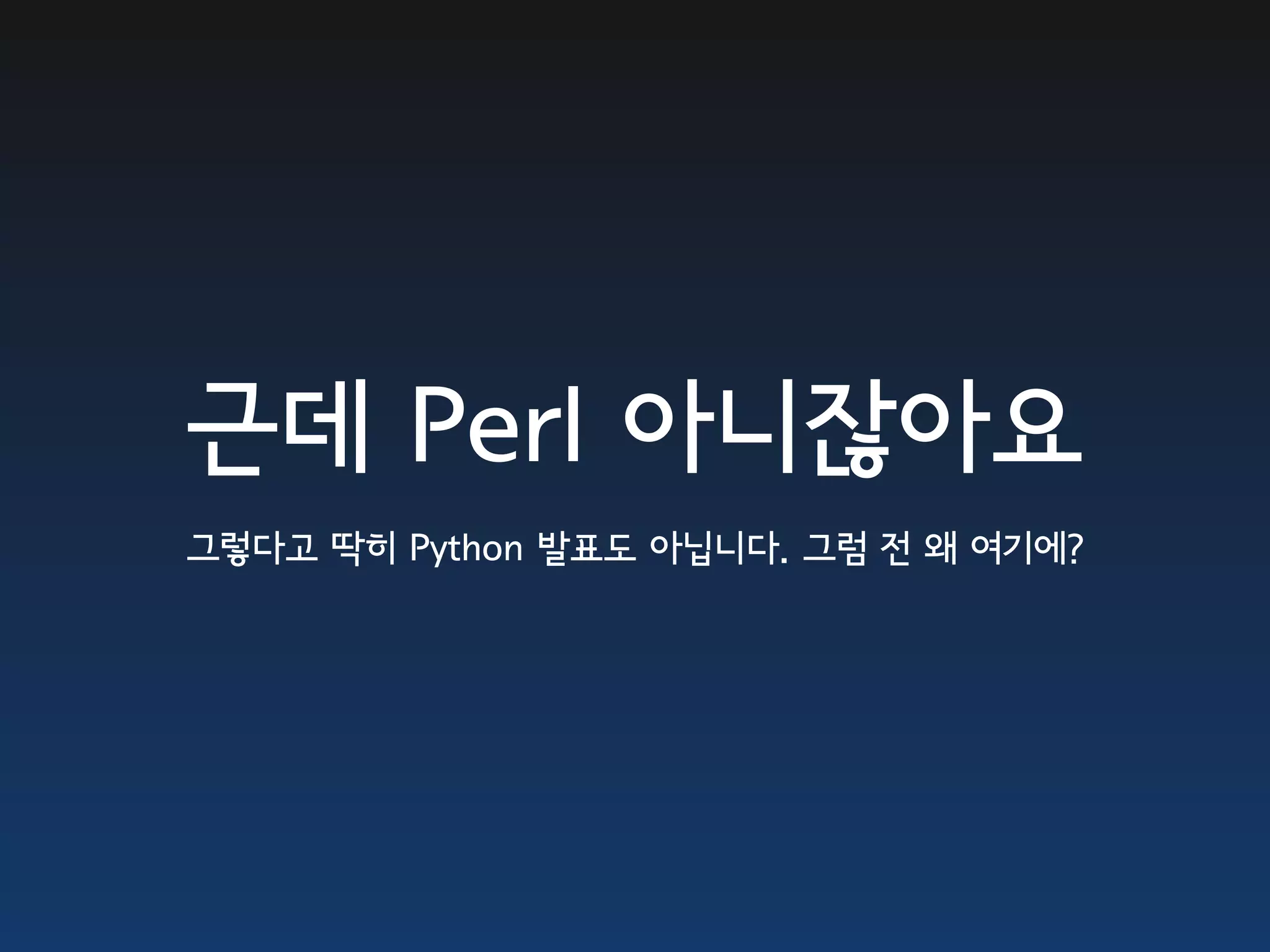 근데 Perl 아니잖아요
그렇다고 딱히 Python 발표도 아닙니다. 그럼 전 왜 여기에?
 