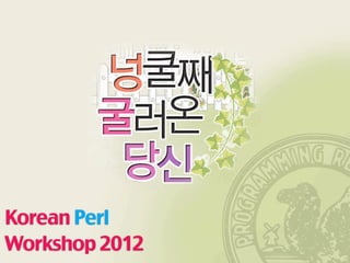 넝쿨째
            굴러온
             김성모
      중고 만화책으로 모바일 앱 서비스를 만들기까지
Korean Perl
Workshop 2012
            ez@smartstudy.co.kr
 