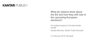What do citizens think about
the EU and how they will vote in
the upcoming European
elections?
An analysis based on Eurobarometer
results
Nicolas Bécuwe, Kantar Public Brussels
21 February 2019, Brussels
 