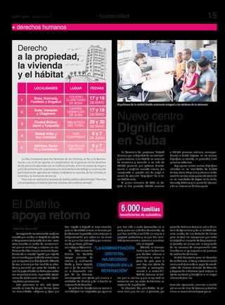 15humanidadMAYO 2014 Edición No.31
Redacción Humanidad
El gobierno de la ciudad brinda asistencia integral a las víctimas de la violencia.
Lamayoríadelasvíctimasdelconflicto
armado que residen en Bogotá ha sufrido
eldesplazamientoforzado.Asuvez,llevan
años viviendo en medio del asistencialis-
mo que no contribuye a mejorar sus con-
dicionesdevidasinoquelosvuelvedepen-
dientesdelallamada“ayuda”quellegade
vezencuandoypormediodemecanismos
quenoaportanasudignificación.Además
de eso, lo único que han recibido es aban-
dono y exclusión por parte del Estado, lo
cualhaprofundizadolosdañosgenerados
con empobrecimiento, impunidad, afecta-
ciones del tejido social incluyendo la fami-
liaydañospsicosociales.
Este panorama es aún más grave
cuando se trata de grupos étnicos como
las comunidades indígenas y afros que
han llegado a Bogotá en esta situación,
pues su identidad cultural se ha visto pro-
fundamenteimpactada,entreotrasporla
estigmatización que sufren en las zonas
enlasquesehanasentadoyporlaausen-
cia de políticas públicas
conenfoquediferencial.
La Administración
distrital ha decidido
apoyar procesos de
retorno y reubicación
desde y hacia Bogotá,
con el fin de contribuir
en la Reparación Inte-
gral de las Víctimas,
construyendo una oferta que vincula a
entidades del Distrito y de la Nación en
la garantía de derechos.
La población beneficiaria se acerca a
las 6.000 familias integradas por aquellas
que han sido o serán favorecidas en el
corto plazo con subsidios de vivienda, las
que han recibido o recibirán un empleo o
proyecto productivo y las que han solici-
tado formalmente el retorno o la reubica-
ción en Bogotá.
Además, se acompa-
ñará a aquellas familias
que decidan retornar o
reubicarse en otros lu-
gares del país, para lo
cual hay una oferta de
vivienda y acompaña-
miento a la sostenibili-
dad de retornos colecti-
vos que se realicen y que se aplicará en
convenios con los entes territoriales re-
ceptores de la población.
Se observan dos prioridades. La pri-
mera tiene que ver con la garantía, por
parte del Gobierno Nacional con el Minis-
terio de Agricultura y de su entidad ads-
crita Incoder, de una dotación de tierras
para las familias campesinas que están
enBogotá ensituaciónde desplazamien-
to forzado, así mismo con la ampliación
de las causales de compensación esta-
blecidas en la ley respecto a los procesos
de restitución de tierras.
La Alta Consejería para los Derechos
de las Víctimas, la Paz y la Reconciliación
continuaráejerciendosupapeldecoordi-
nador del Sistema Distrital de Atención
y Reparación a Víctimas para mejorar la
oferta existente y beneficiar a un mayor
número de familias.
Para más información, consultar la versión
preliminar del Plan de Retornos y Reubica-
ciones en www.victimasbogota.gov.co.
El Distrito
apoya retorno
Nuevo centro
Dignificar
en Suba
Derecho
a la propiedad,
la vivienda
y el hábitat
En desarrollo del programa “Bogotá
Humana por la dignidad de las víctimas”
y para mejorar la calidad de los servicios
de asistencia y atención a las más de
500.000 personas que padecen directa-
mente el conflicto armado interno, fue
inaugurado el pasado seis de mayo el
centro de atención “Dignificar” de la Lo-
calidad de Suba.
Al primer trimestre de 2014, en Bo-
gotá se han prestado 170.423 servicios
a 113.960 personas víctimas, correspon-
dientes a 67.427 hogares. En los centros
Dignificar se atiende, en promedio, 3.738
personas cada mes.
Hoy operan cuatro centros Dignificar
ubicados en las localidades de Ciudad
Bolívar, Bosa, Chapinero y ahora en Suba,
tambiénexistenotrospuntosdeatención
en las localidades de Rafael Uribe Uribe,
Kennedy,Mártiresyunpuntodeinforma-
ción en la Terminal de Transporte.
La Alta Consejería para los Derechos de las Víctimas, la Paz y la Reconci-
liación, con el fin de aportar al cumplimiento de la garantía de los derechos
de las personas afectadas por el conflicto armado, entre los meses de mayo a
juniodelpresenteañoorganizaráunaseriedeforosdediálogoyconstrucción
participativa de agendas de trabajo ciudadano en asuntos de las víctimas, la
vivienda y la restitución de tierras.
Para esto se realizará el proceso de debate público denominado “Derecho
a la propiedad y al hábitat para las víctimas del conflicto armado”.
17 y 18
17 y 18
6 y 7
29 y 30
6 y 7
DE MAYO
COLEGIO
CLARETIANO
DE BOSA
Bosa, Kennedy,
Fontibón y Engativá
LOCALIDADES LUGAR FECHAS
1
CENTRO
DIGNIFICAR
DE SUBA
Suba, Usaquén
y Chapinero2
POR
CONFIRMAR
Rafael Uribe y
San Cristóbal
3 BIBLIOTECA
DEL TUNAL
Ciudad Bolívar,
Usme yTunjuelito
4
CENTRO DE
MEMORIA
Mártires, Santa
Fe y Candelaria5
DE MAYO
DE JUNIO
DE MAYO
DE JUNIO
"LAADMINISTRACIÓN
DISTRITAL
HA DECIDIDO
CONTRIBUIR EN LA
REPARACIÓN"
beneficiarias de subsidios.
familias6.000
derechos humanos
 