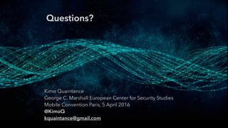 Questions?
Kimo Quaintance
George C. Marshall European Center for Security Studies
Mobile Convention Paris, 5 April 2016
@KimoQ
kquaintance@gmail.com
 