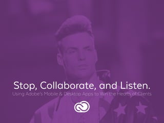 Stop, Collaborate, and Listen.
Using Adobe’s Mobile & Desktop Apps to Win the Hearts of Clients
 